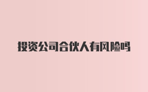 投资公司合伙人有风险吗