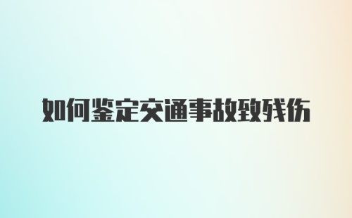 如何鉴定交通事故致残伤