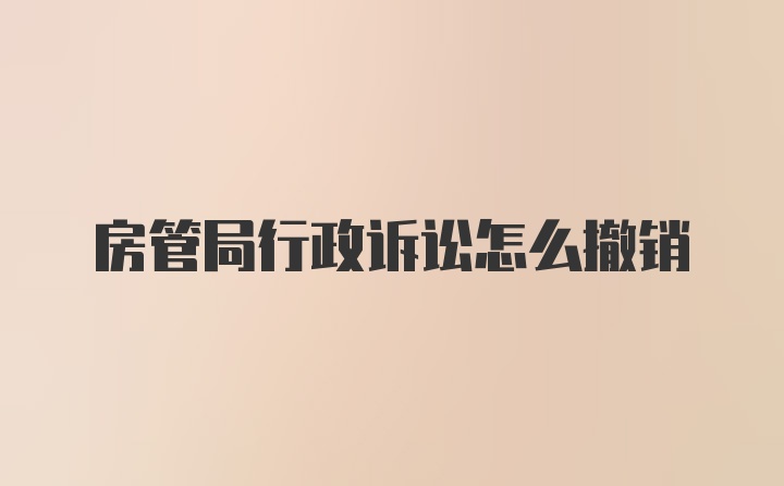 房管局行政诉讼怎么撤销