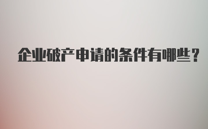 企业破产申请的条件有哪些？