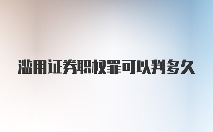 滥用证券职权罪可以判多久