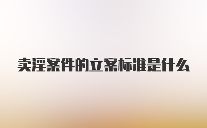 卖淫案件的立案标准是什么