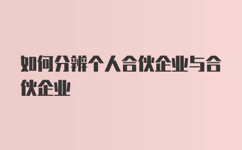 如何分辨个人合伙企业与合伙企业