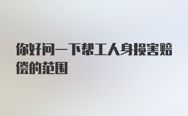 你好问一下帮工人身损害赔偿的范围