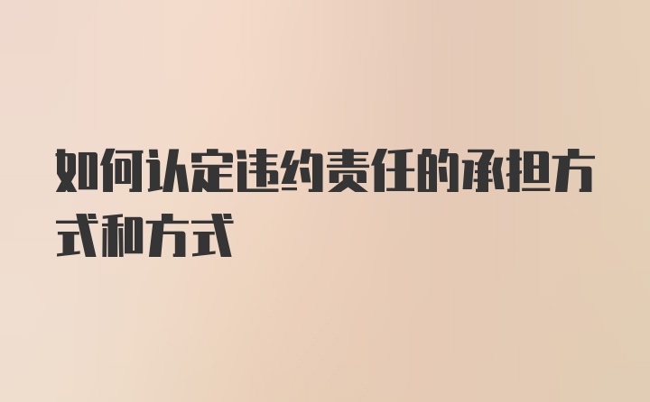 如何认定违约责任的承担方式和方式