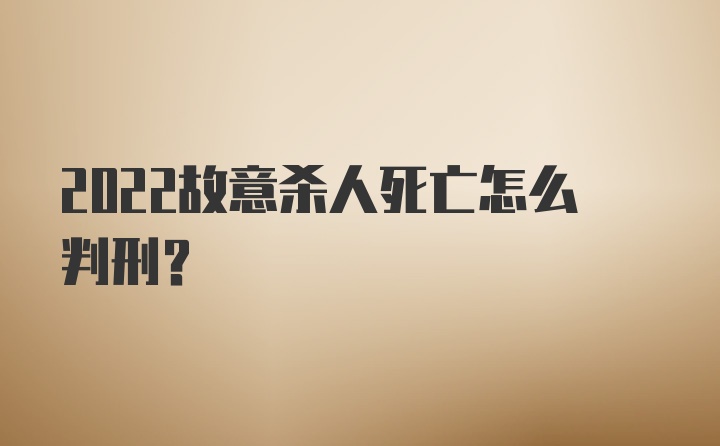 2022故意杀人死亡怎么判刑？