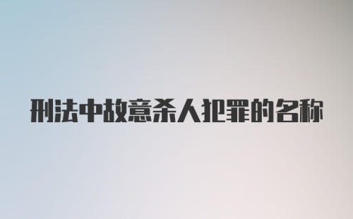 刑法中故意杀人犯罪的名称