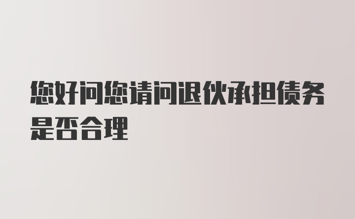 您好问您请问退伙承担债务是否合理