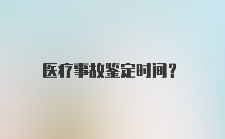 医疗事故鉴定时间？