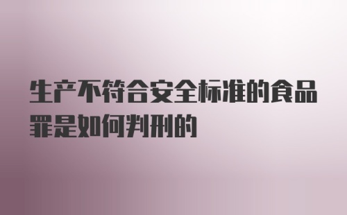 生产不符合安全标准的食品罪是如何判刑的