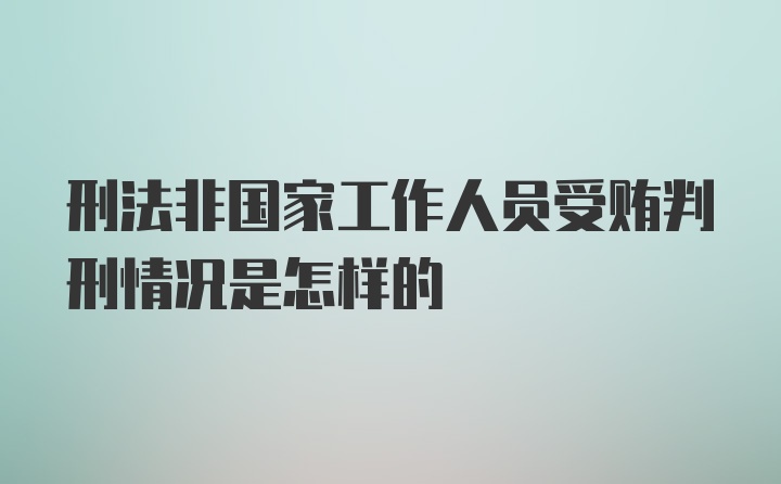 刑法非国家工作人员受贿判刑情况是怎样的