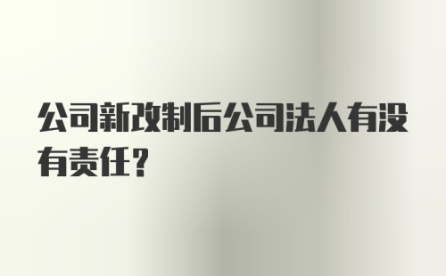 公司新改制后公司法人有没有责任？