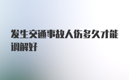 发生交通事故人伤多久才能调解好