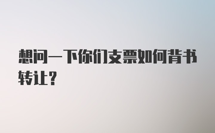 想问一下你们支票如何背书转让？