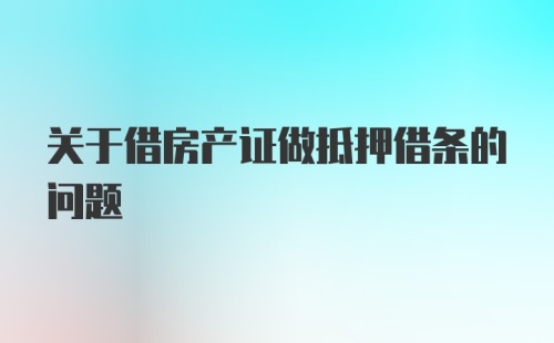 关于借房产证做抵押借条的问题