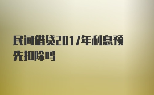 民间借贷2017年利息预先扣除吗