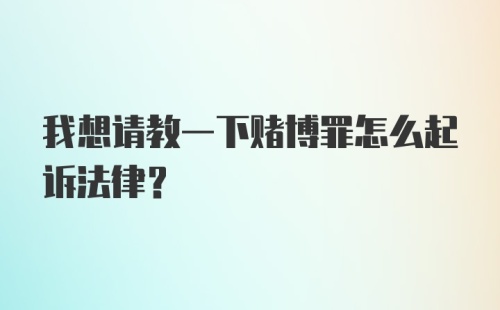 我想请教一下赌博罪怎么起诉法律？