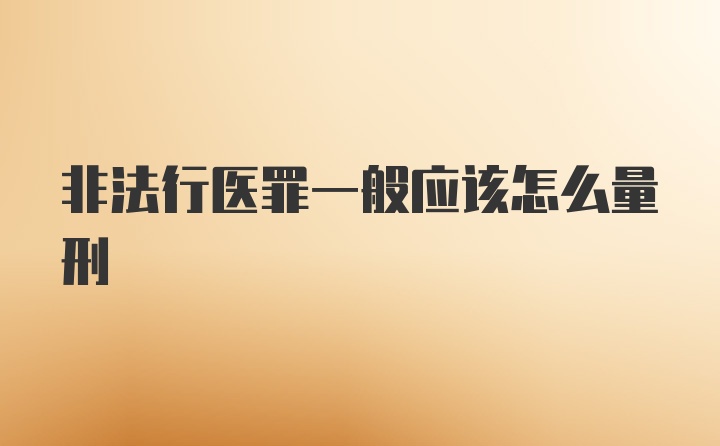 非法行医罪一般应该怎么量刑