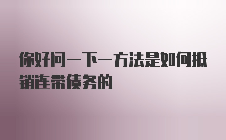 你好问一下一方法是如何抵销连带债务的