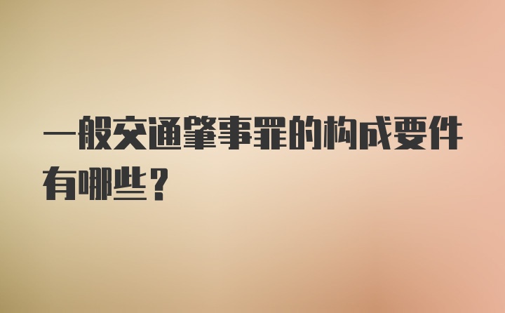 一般交通肇事罪的构成要件有哪些？