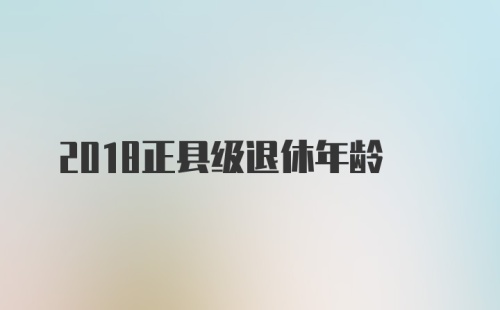 2018正县级退休年龄