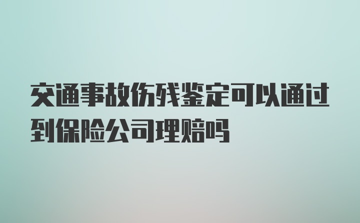 交通事故伤残鉴定可以通过到保险公司理赔吗