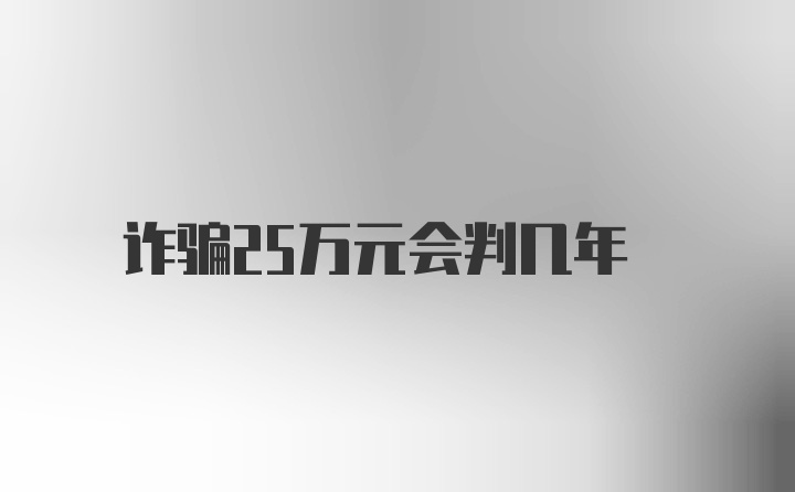 诈骗25万元会判几年