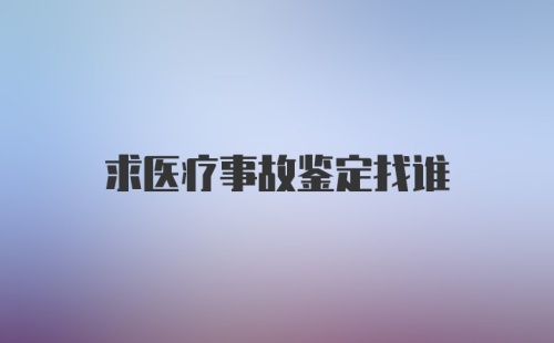 求医疗事故鉴定找谁