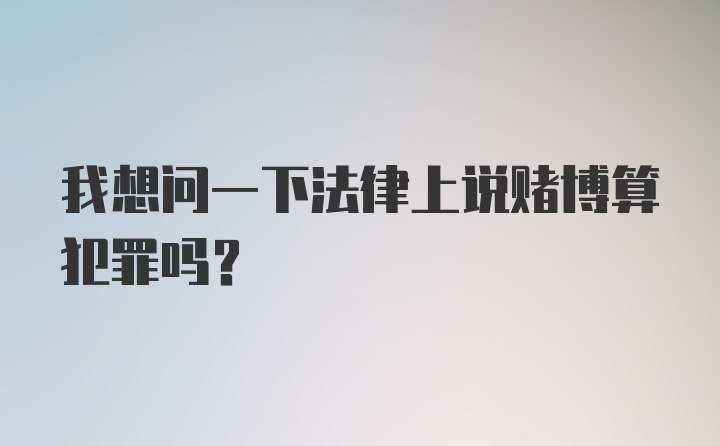 我想问一下法律上说赌博算犯罪吗？