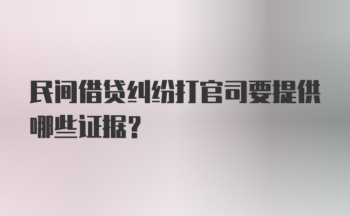 民间借贷纠纷打官司要提供哪些证据?