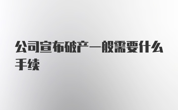 公司宣布破产一般需要什么手续