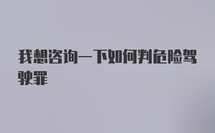 我想咨询一下如何判危险驾驶罪