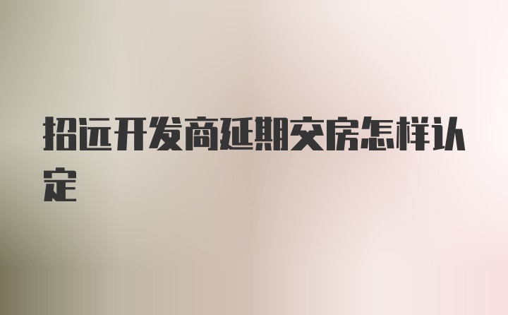 招远开发商延期交房怎样认定