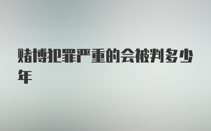 赌博犯罪严重的会被判多少年