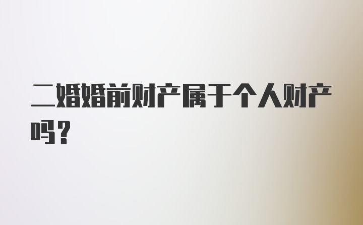 二婚婚前财产属于个人财产吗？