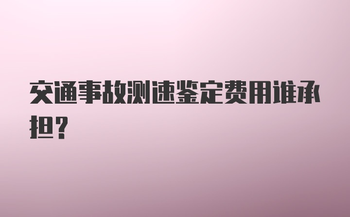 交通事故测速鉴定费用谁承担?