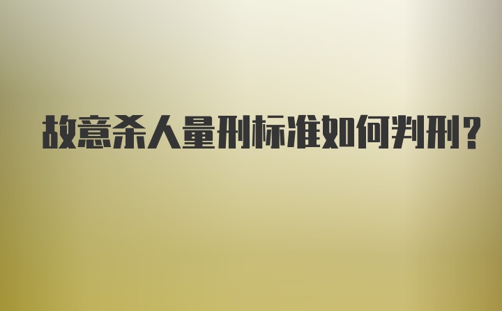 故意杀人量刑标准如何判刑？