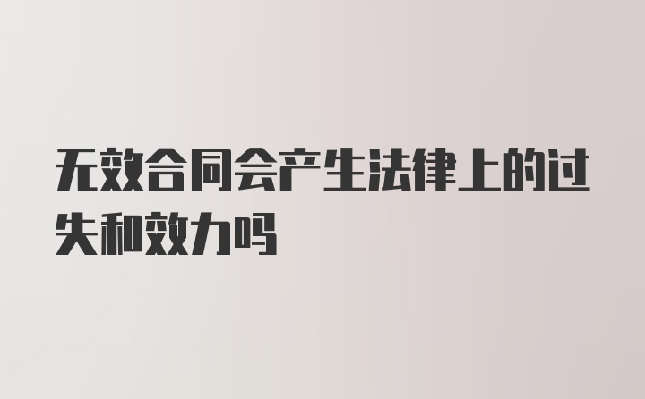 无效合同会产生法律上的过失和效力吗