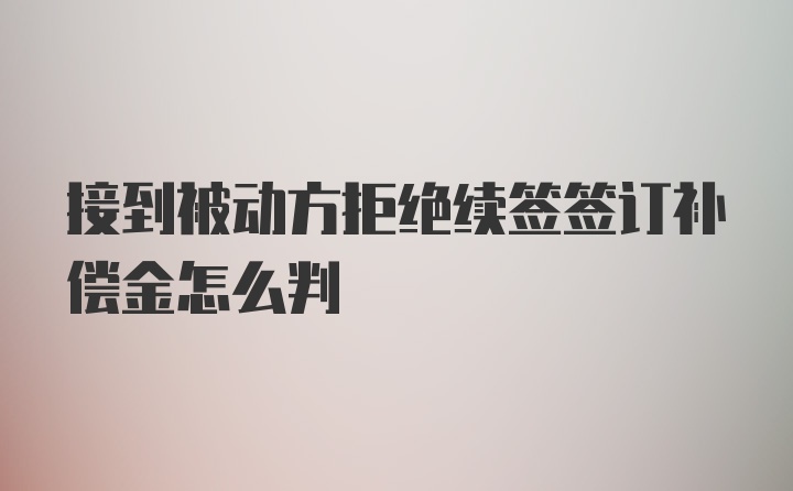 接到被动方拒绝续签签订补偿金怎么判