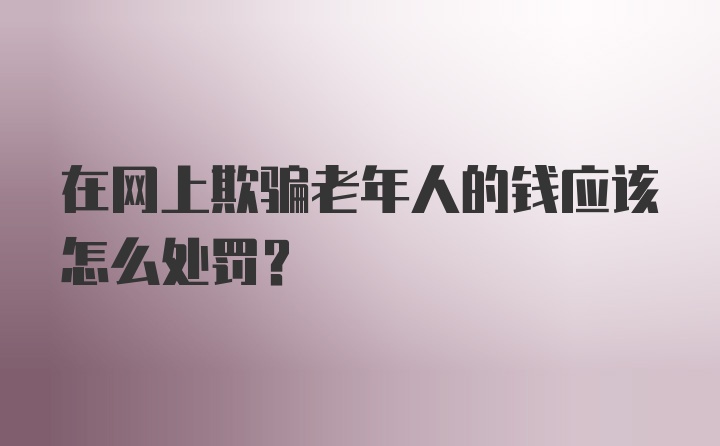 在网上欺骗老年人的钱应该怎么处罚？