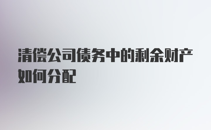 清偿公司债务中的剩余财产如何分配