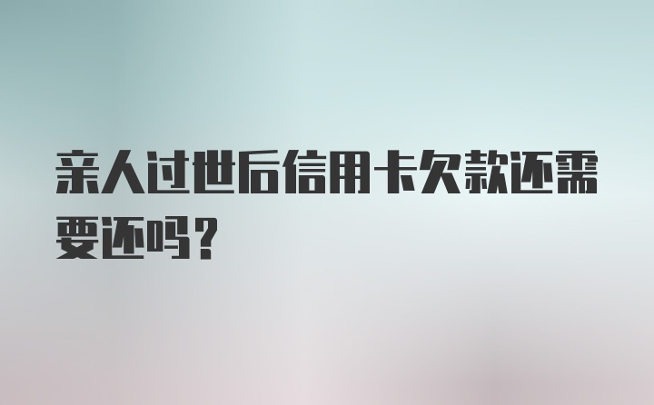 亲人过世后信用卡欠款还需要还吗？