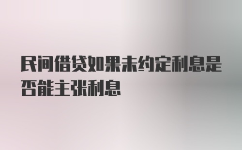 民间借贷如果未约定利息是否能主张利息