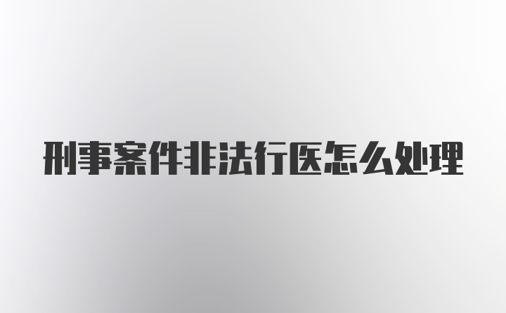 刑事案件非法行医怎么处理