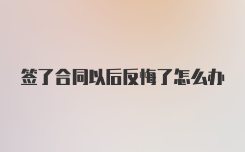 签了合同以后反悔了怎么办