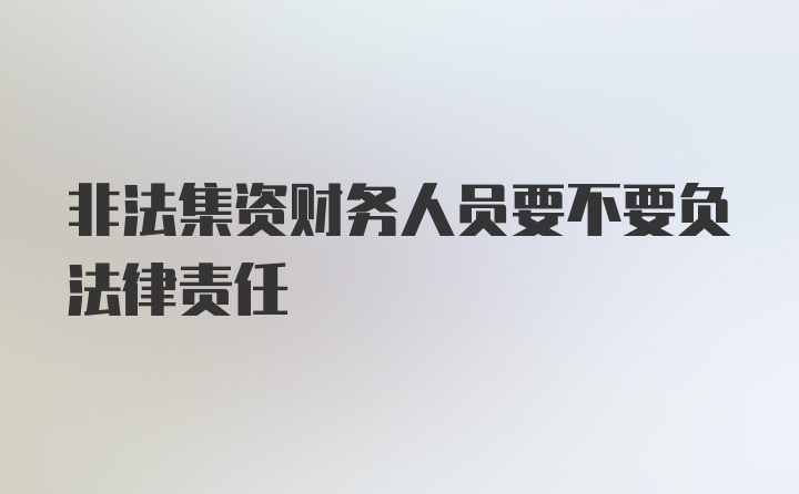 非法集资财务人员要不要负法律责任