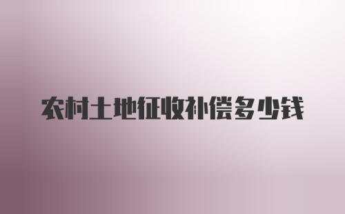 农村土地征收补偿多少钱