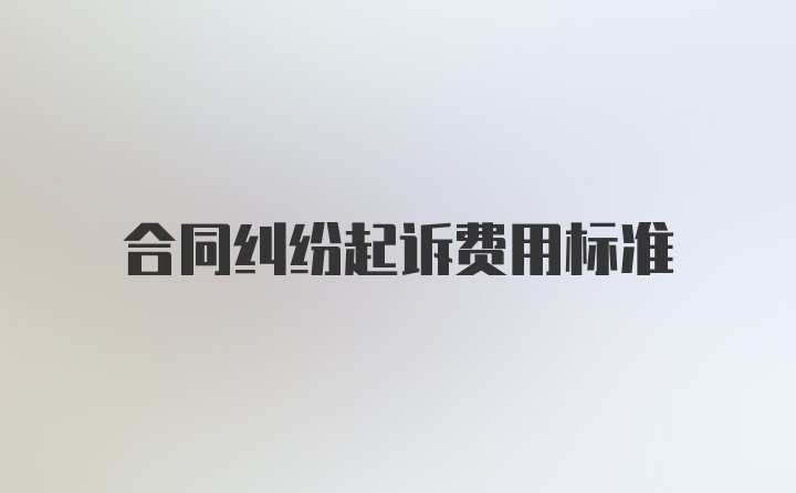 合同纠纷起诉费用标准