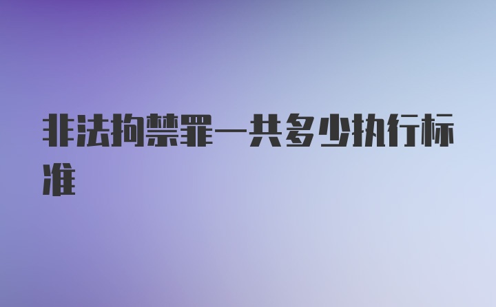 非法拘禁罪一共多少执行标准