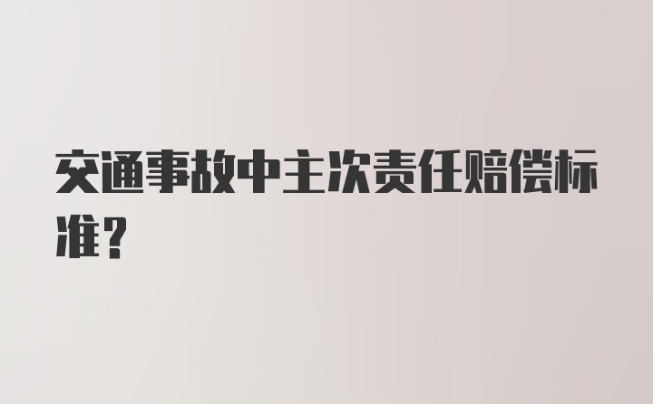 交通事故中主次责任赔偿标准？